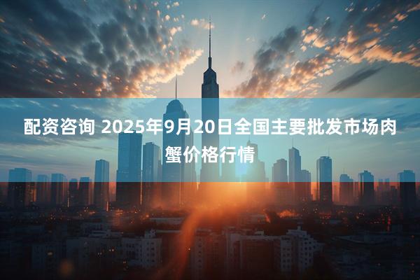 配资咨询 2025年9月20日全国主要批发市场肉蟹价格行情