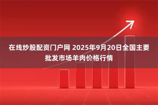 在线炒股配资门户网 2025年9月20日全国主要批发市场羊肉价格行情