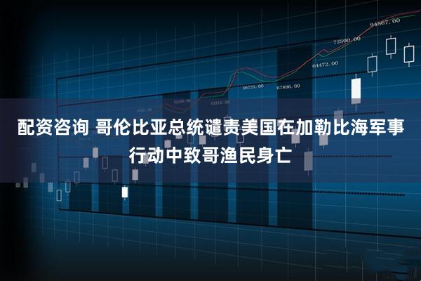 配资咨询 哥伦比亚总统谴责美国在加勒比海军事行动中致哥渔民身亡