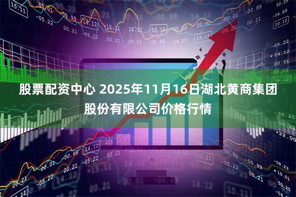 股票配资中心 2025年11月16日湖北黄商集团股份有限公司价格行情