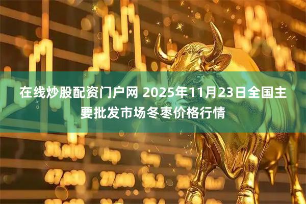 在线炒股配资门户网 2025年11月23日全国主要批发市场冬枣价格行情