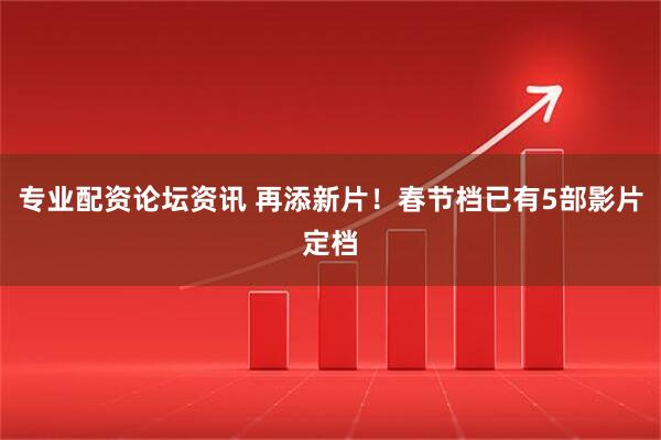 专业配资论坛资讯 再添新片！春节档已有5部影片定档