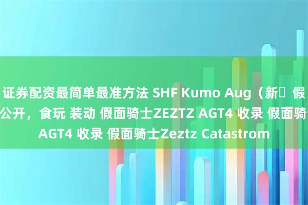证券配资最简单最准方法 SHF Kumo Aug（新・假面骑士）细节展示图公开，食玩 装动 假面骑士ZEZTZ AGT4 收录 假面骑士Zeztz Catastrom