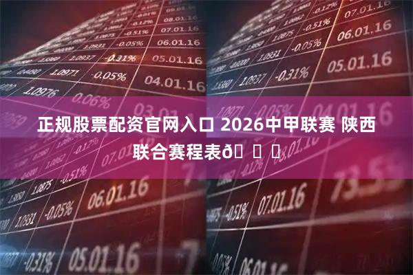 正规股票配资官网入口 2026中甲联赛 陕西联合赛程表📅